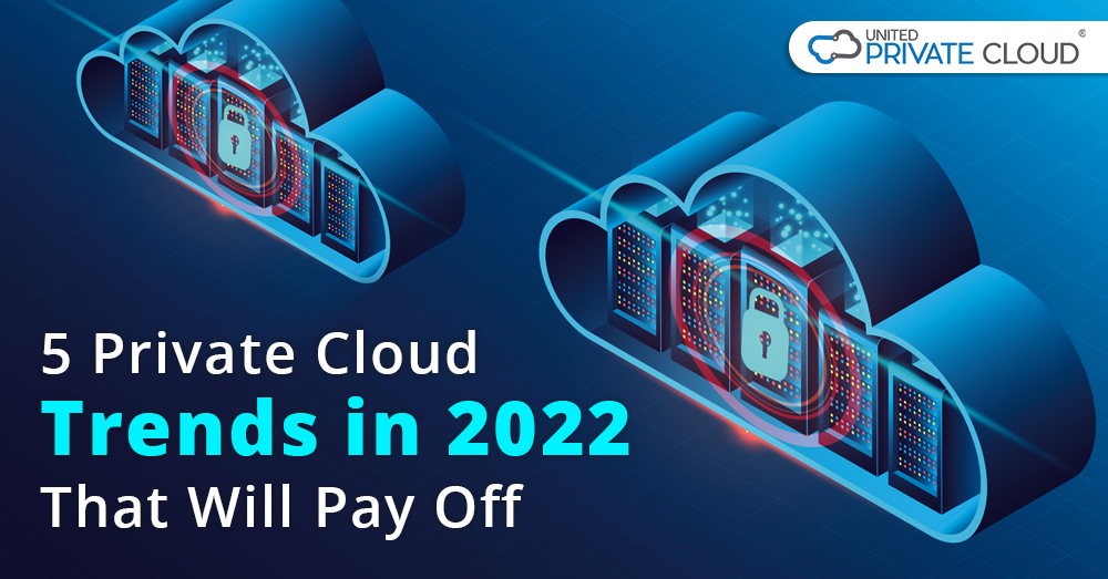 5 Private Cloud Trends in 2022 That Will Pay Off